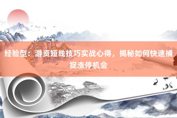 经验型：游资短线技巧实战心得，揭秘如何快速捕捉涨停机会