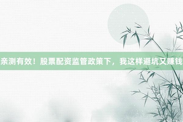 亲测有效！股票配资监管政策下，我这样避坑又赚钱