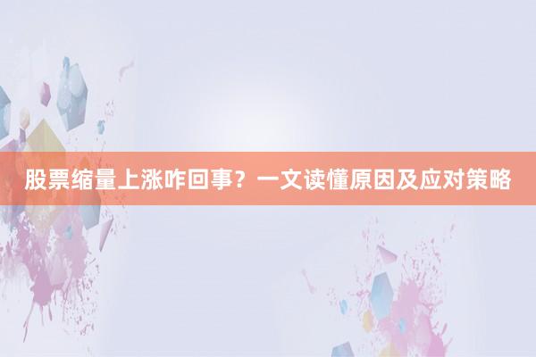 股票缩量上涨咋回事？一文读懂原因及应对策略