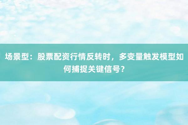 场景型：股票配资行情反转时，多变量触发模型如何捕捉关键信号？