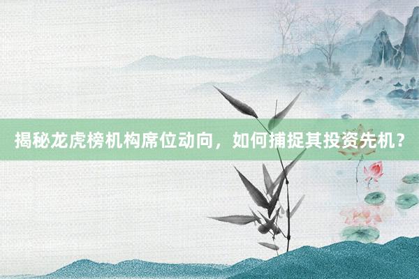 揭秘龙虎榜机构席位动向，如何捕捉其投资先机？