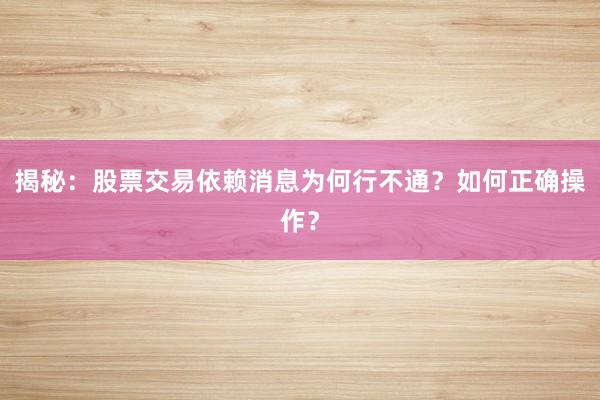 揭秘：股票交易依赖消息为何行不通？如何正确操作？