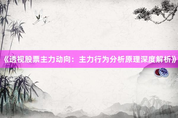 《透视股票主力动向:主力行为分析原理深度解析》