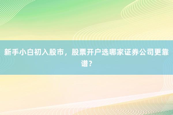 新手小白初入股市，股票开户选哪家证券公司更靠谱？