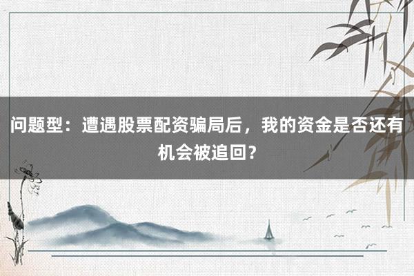 问题型：遭遇股票配资骗局后，我的资金是否还有机会被追回？