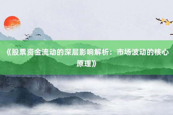 《股票资金流动的深层影响解析：市场波动的核心原理》