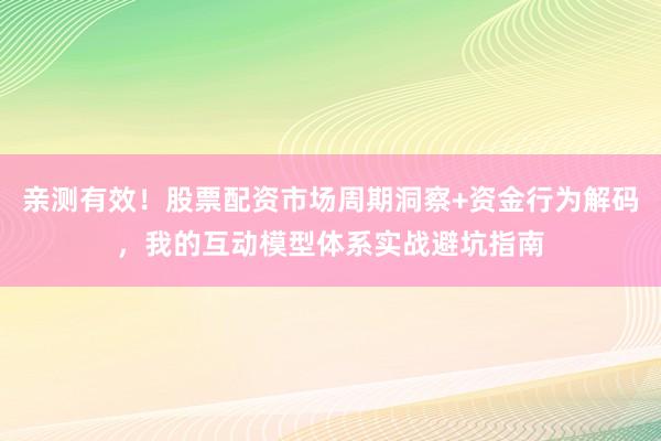 亲测有效！股票配资市场周期洞察+资金行为解码，我的互动模型体系实战避坑指南