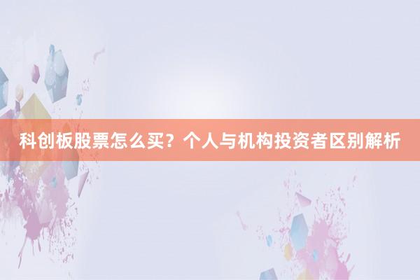 科创板股票怎么买？个人与机构投资者区别解析