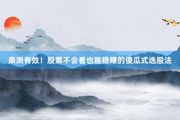 亲测有效！股票不会看也能稳赚的傻瓜式选股法