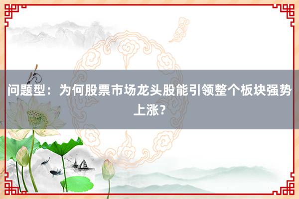 问题型：为何股票市场龙头股能引领整个板块强势上涨？