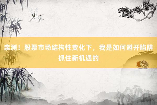 亲测！股票市场结构性变化下，我是如何避开陷阱抓住新机遇的