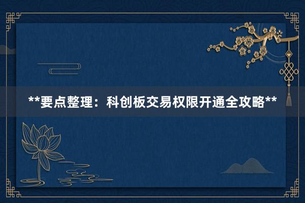 **要点整理：科创板交易权限开通全攻略**