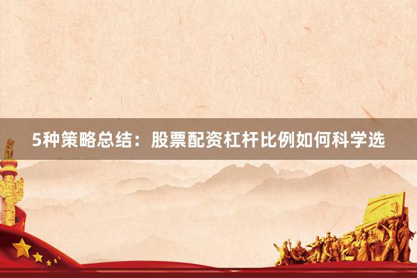 5种策略总结：股票配资杠杆比例如何科学选