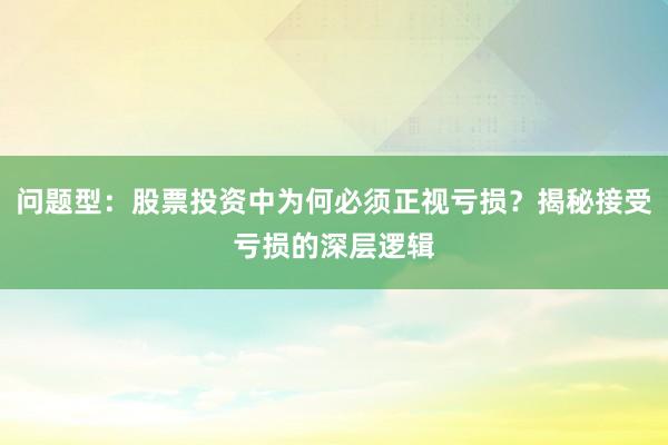 问题型：股票投资中为何必须正视亏损？揭秘接受亏损的深层逻辑
