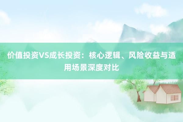 价值投资VS成长投资：核心逻辑、风险收益与适用场景深度对比