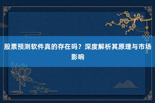 股票预测软件真的存在吗？深度解析其原理与市场影响