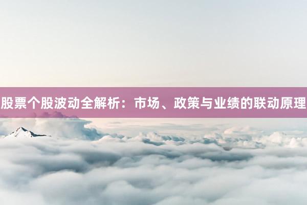股票个股波动全解析：市场、政策与业绩的联动原理