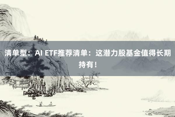 清单型：AI ETF推荐清单：这潜力股基金值得长期持有！