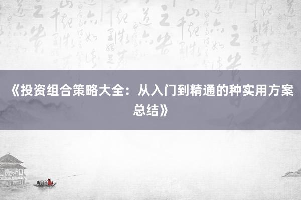《投资组合策略大全：从入门到精通的种实用方案总结》