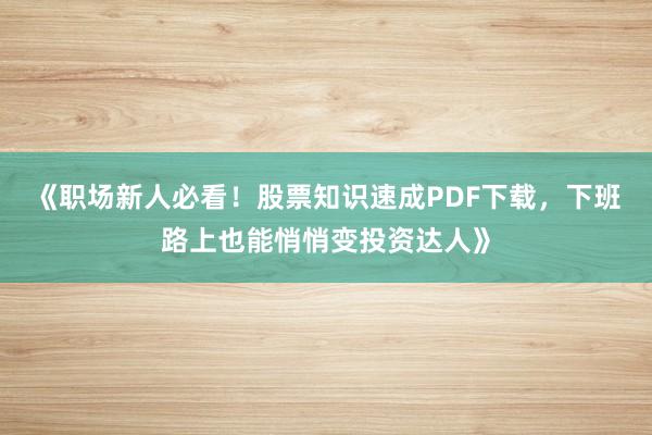 《职场新人必看！股票知识速成PDF下载，下班路上也能悄悄变投资达人》