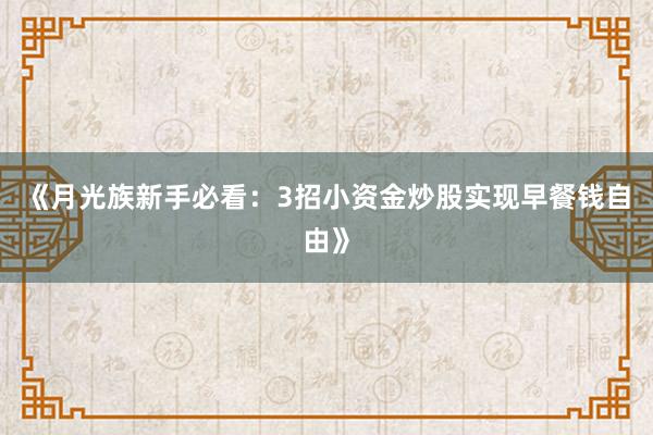 《月光族新手必看：3招小资金炒股实现早餐钱自由》