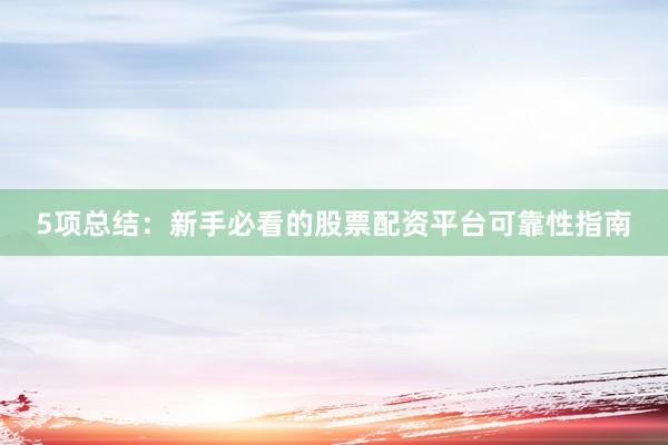 5项总结：新手必看的股票配资平台可靠性指南