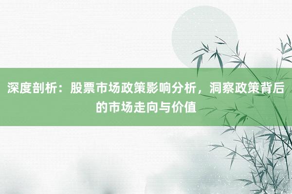 深度剖析：股票市场政策影响分析，洞察政策背后的市场走向与价值