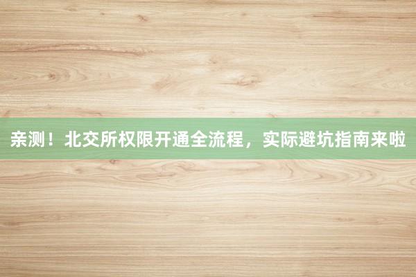 亲测！北交所权限开通全流程，实际避坑指南来啦