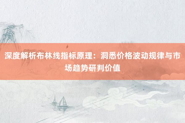 深度解析布林线指标原理：洞悉价格波动规律与市场趋势研判价值