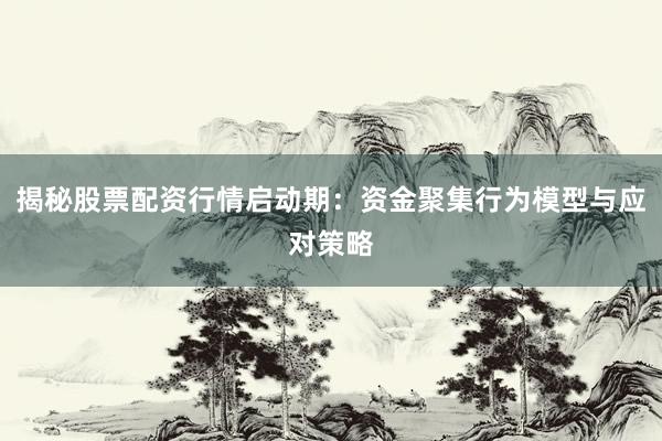 揭秘股票配资行情启动期：资金聚集行为模型与应对策略