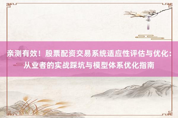 亲测有效！股票配资交易系统适应性评估与优化：从业者的实战踩坑与模型体系优化指南