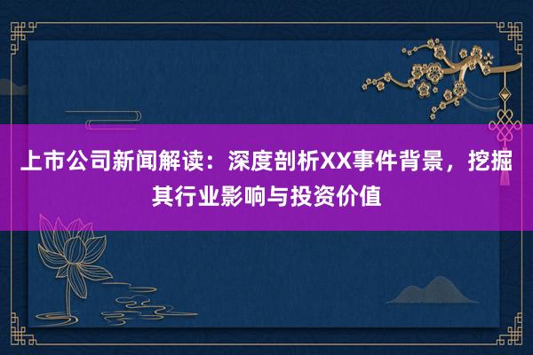 上市公司新闻解读：深度剖析XX事件背景，挖掘其行业影响与投资价值