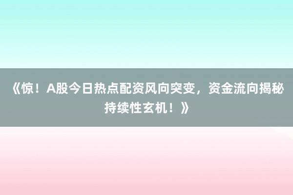 《惊！A股今日热点配资风向突变，资金流向揭秘持续性玄机！》