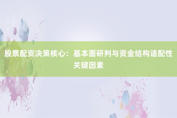 股票配资决策核心：基本面研判与资金结构适配性关键因素