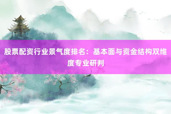 股票配资行业景气度排名：基本面与资金结构双维度专业研判
