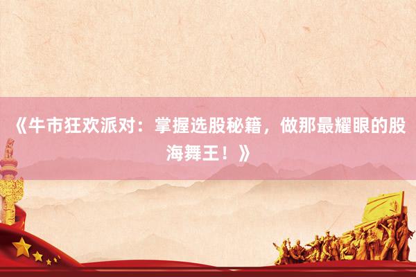 《牛市狂欢派对：掌握选股秘籍，做那最耀眼的股海舞王！》
