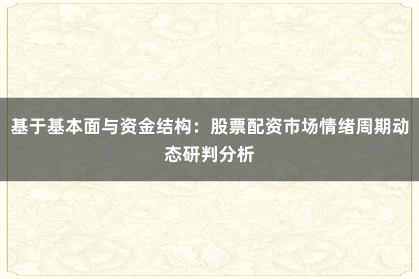 基于基本面与资金结构：股票配资市场情绪周期动态研判分析