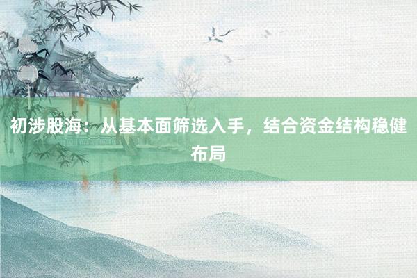 初涉股海：从基本面筛选入手，结合资金结构稳健布局