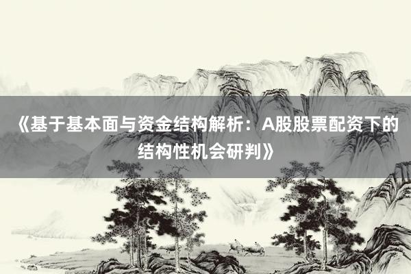 《基于基本面与资金结构解析：A股股票配资下的结构性机会研判》