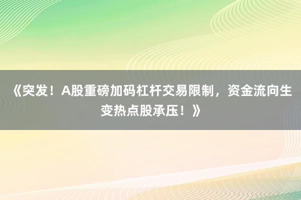 《突发！A股重磅加码杠杆交易限制，资金流向生变热点股承压！》