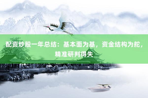 配资炒股一年总结：基本面为基，资金结构为舵，精准研判得失