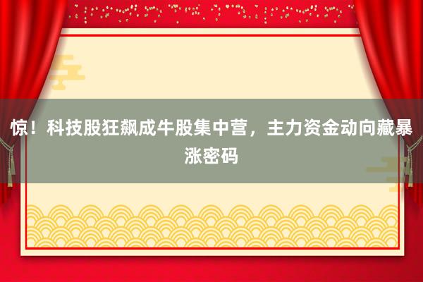 惊！科技股狂飙成牛股集中营，主力资金动向藏暴涨密码