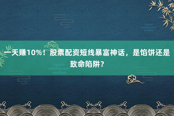 一天赚10%！股票配资短线暴富神话，是馅饼还是致命陷阱？
