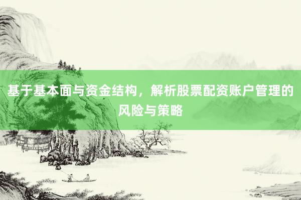基于基本面与资金结构，解析股票配资账户管理的风险与策略