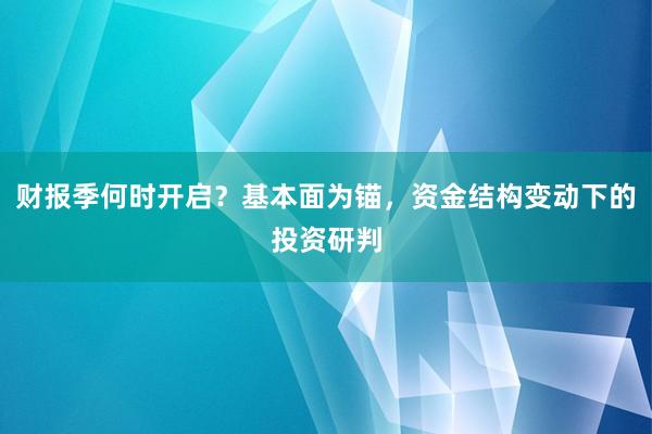 财报季何时开启？基本面为锚，资金结构变动下的投资研判
