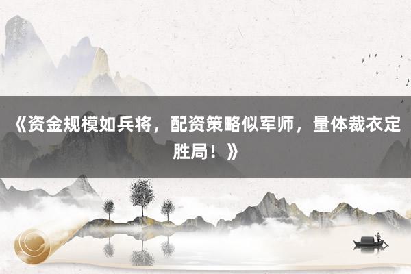 《资金规模如兵将，配资策略似军师，量体裁衣定胜局！》