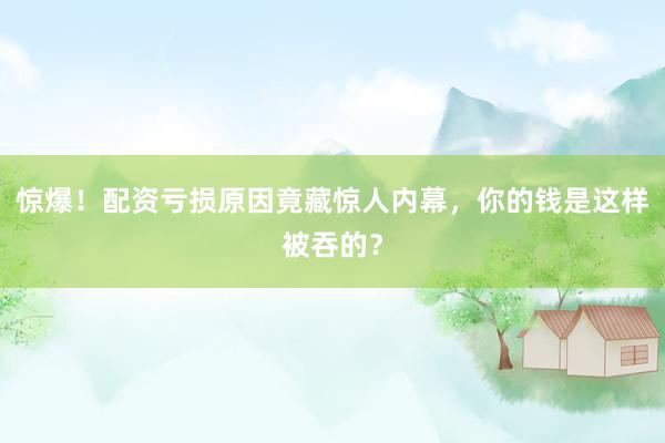 惊爆！配资亏损原因竟藏惊人内幕，你的钱是这样被吞的？