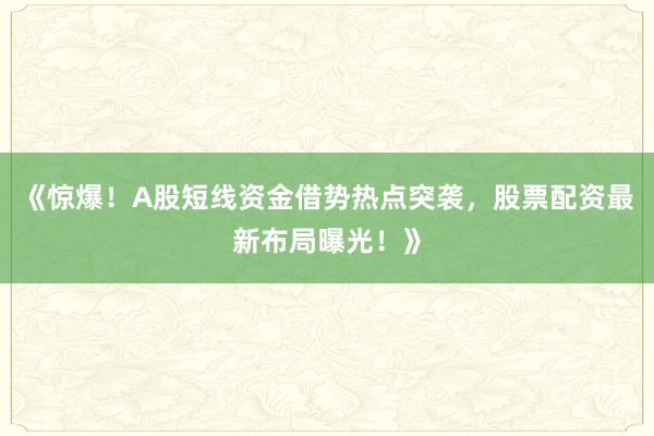《惊爆！A股短线资金借势热点突袭，股票配资最新布局曝光！》