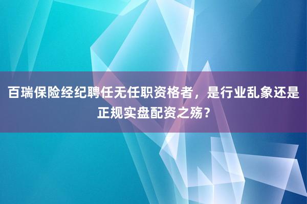百瑞保险经纪聘任无任职资格者，是行业乱象还是正规实盘配资之殇？