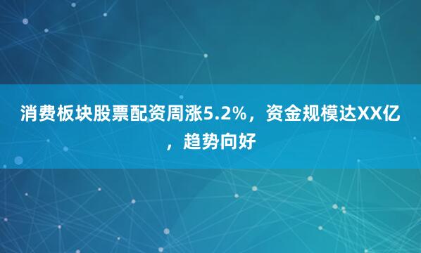 消费板块股票配资周涨5.2%,资金规模达XX亿,趋势向好